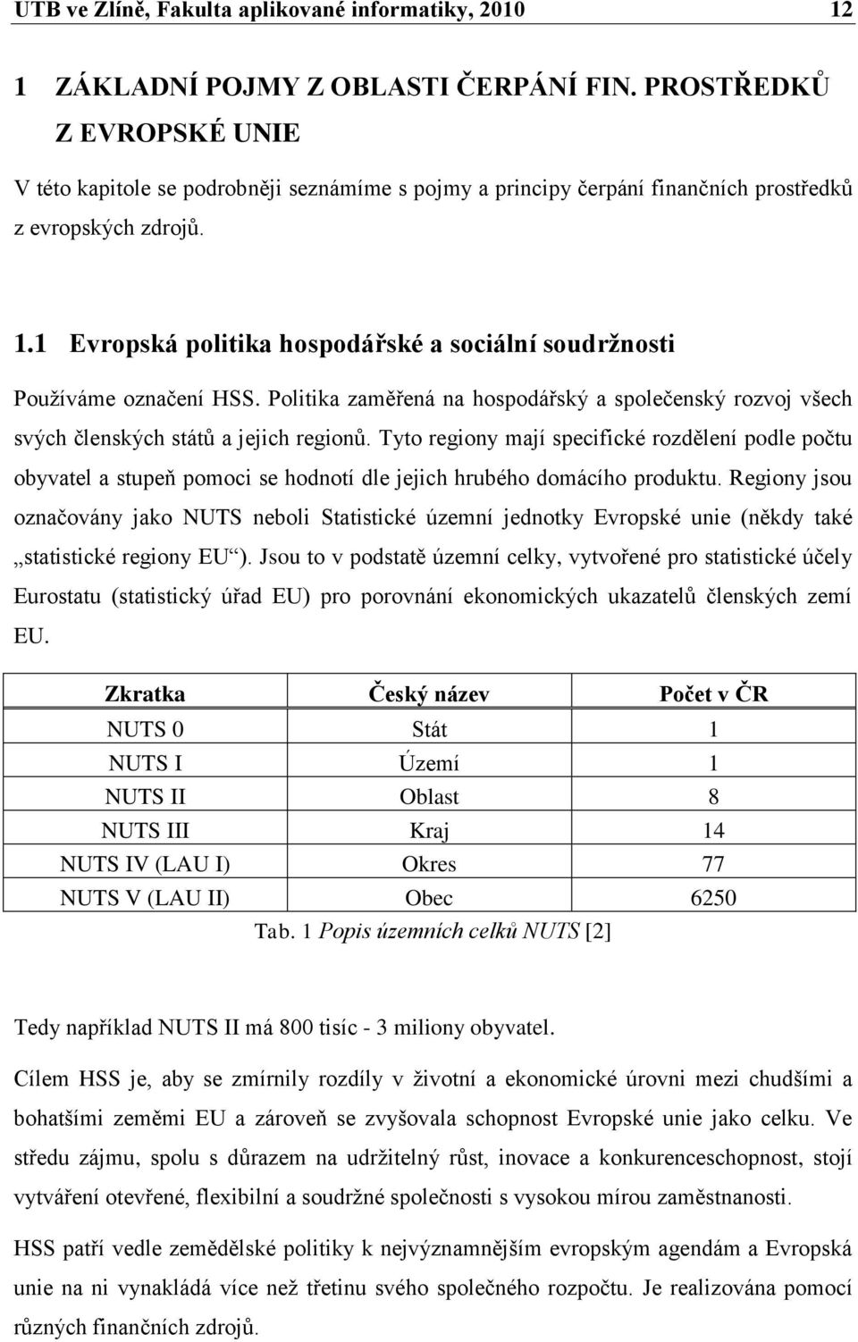 1 Evropská politika hospodářské a sociální soudržnosti Pouţíváme označení HSS. Politika zaměřená na hospodářský a společenský rozvoj všech svých členských států a jejich regionů.