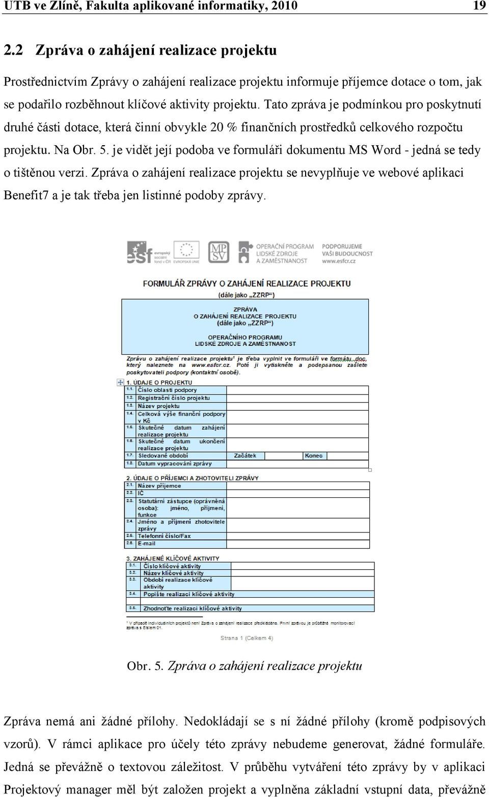 Tato zpráva je podmínkou pro poskytnutí druhé části dotace, která činní obvykle 20 % finančních prostředků celkového rozpočtu projektu. Na Obr. 5.