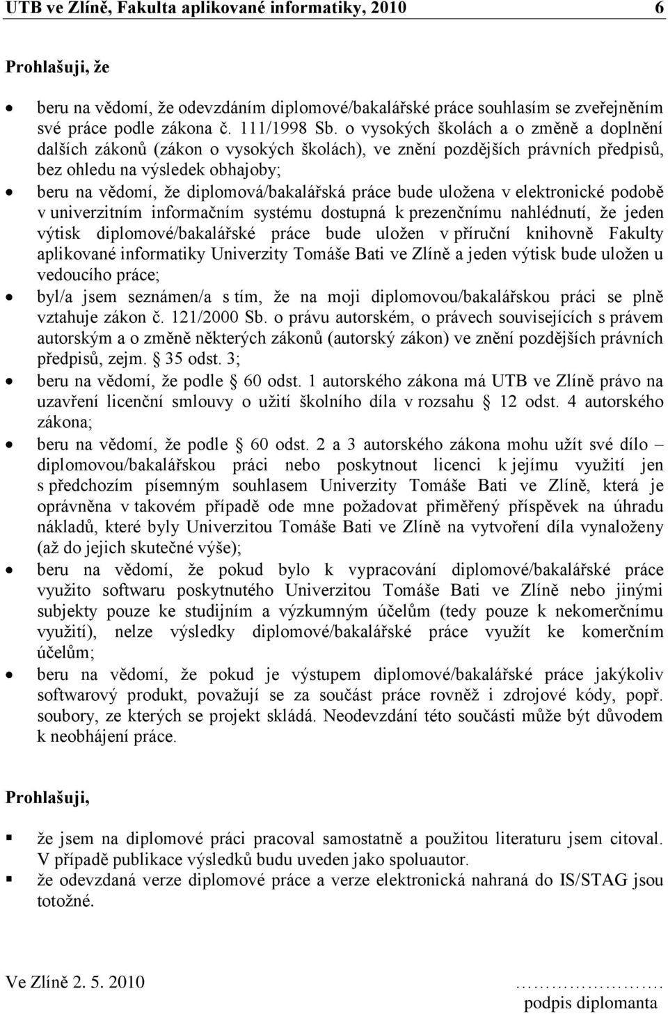 práce bude uloţena v elektronické podobě v univerzitním informačním systému dostupná k prezenčnímu nahlédnutí, ţe jeden výtisk diplomové/bakalářské práce bude uloţen v příruční knihovně Fakulty