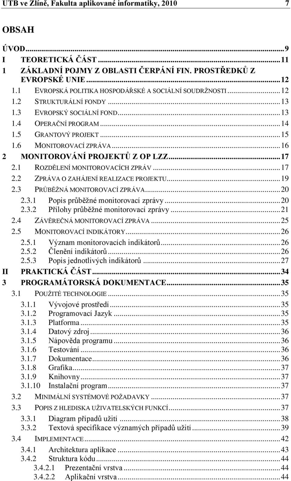 6 MONITOROVACÍ ZPRÁVA... 16 2 MONITOROVÁNÍ PROJEKTŮ Z OP LZZ... 17 2.1 ROZDĚLENÍ MONITOROVACÍCH ZPRÁV... 17 2.2 ZPRÁVA O ZAHÁJENÍ REALIZACE PROJEKTU... 19 2.3 PRŮBĚŢNÁ MONITOROVACÍ ZPRÁVA... 20 2.3.1 Popis průběţné monitorovací zprávy.