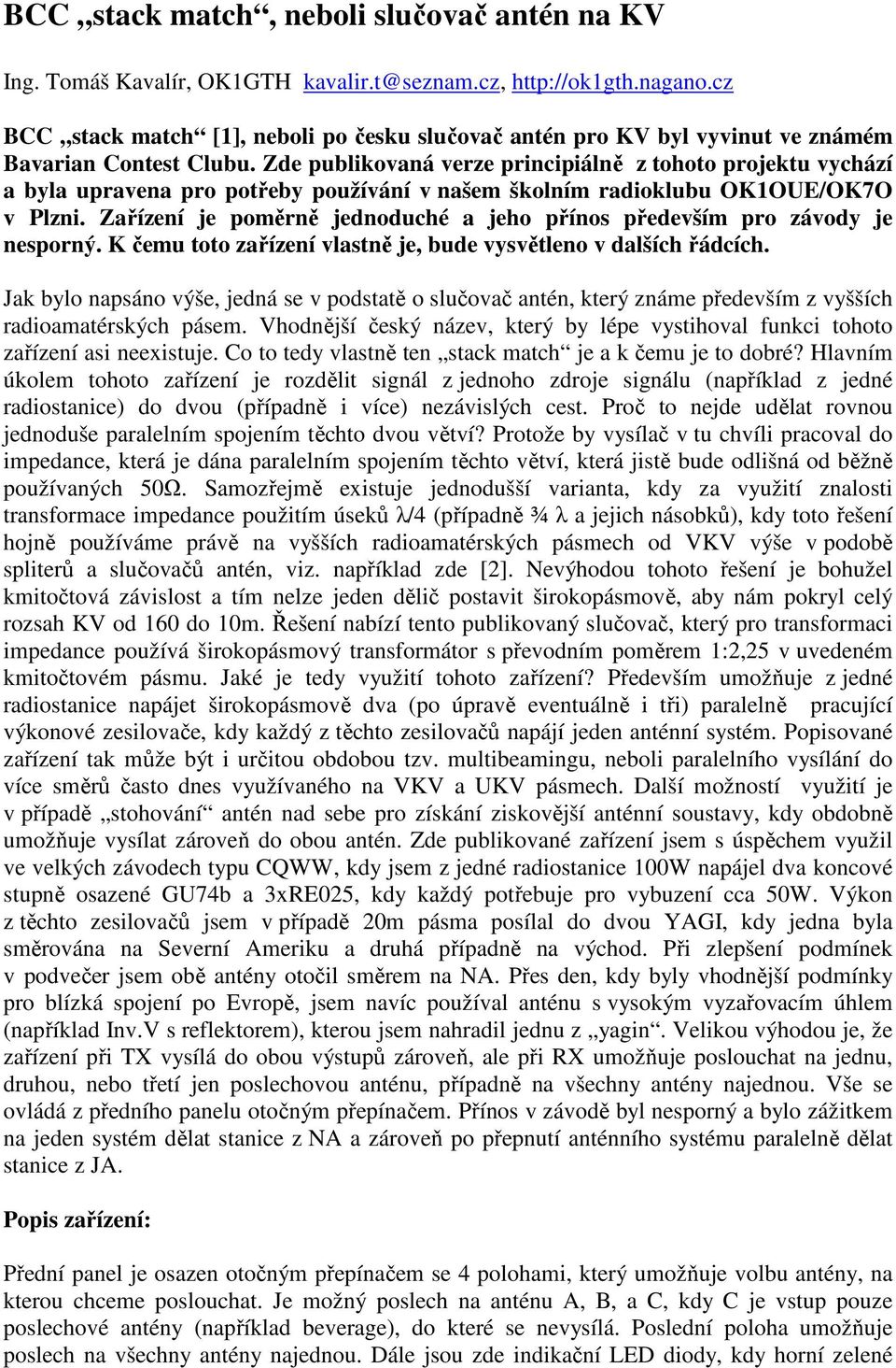 Zde publikovaná verze principiálně z tohoto projektu vychází a byla upravena pro potřeby používání v našem školním radioklubu OK1OUE/OK7O v Plzni.