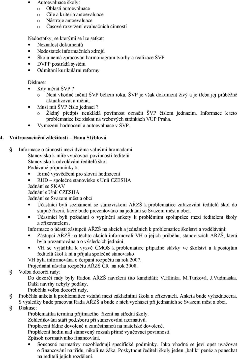 o Není vhodné měnit ŠVP během roku, ŠVP je však dokument živý a je třeba jej průběžně aktualizovat a měnit. Musí mít ŠVP číslo jednací? o Žádný předpis neukládá povinnost označit ŠVP číslem jednacím.