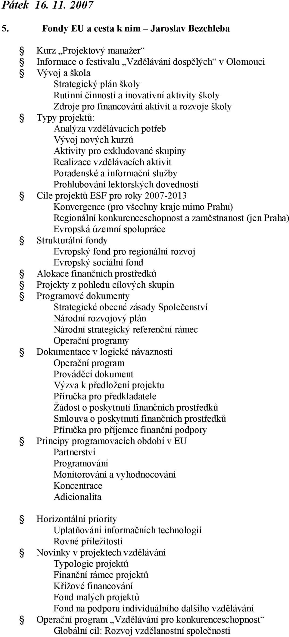 školy Zdroje pro financování aktivit a rozvoje školy Typy projektů: Analýza vzdělávacích potřeb Vývoj nových kurzů Aktivity pro exkludované skupiny Realizace vzdělávacích aktivit Poradenské a