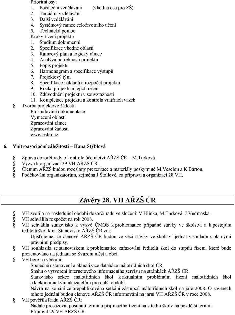 Specifikace nákladů a rozpočet projektu 9. Rizika projektu a jejich řešení 10. Zdůvodnění projektu v souvztažnosti 11. Kompletace projektu a kontrola vnitřních vazeb.