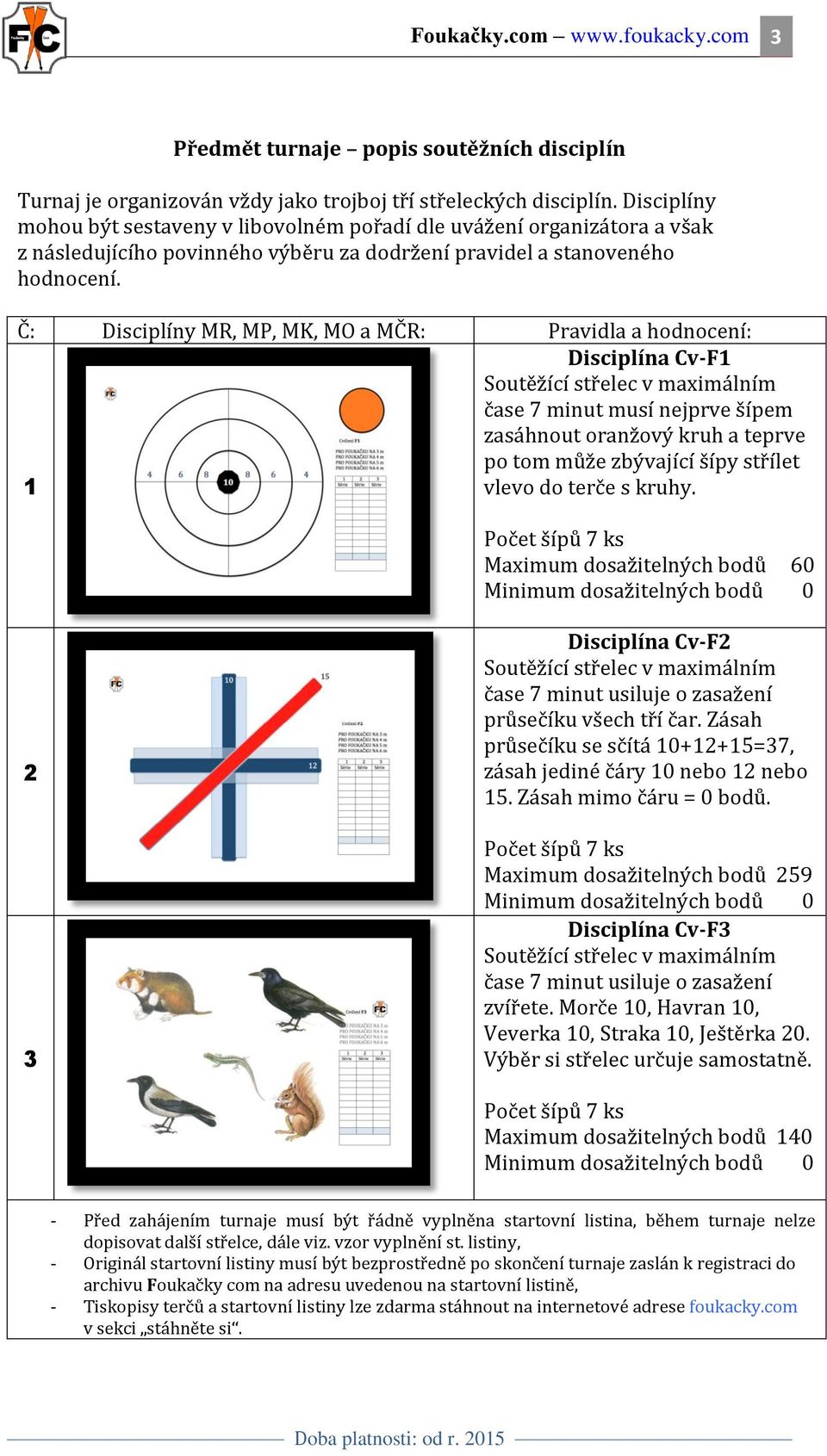 Č: Disciplíny MR, MP, MK, MO a MČR: Pravidla a hodnocení: 1 Disciplína Cv-F1 čase 7 minut musí nejprve šípem zasáhnout oranžový kruh a teprve po tom může zbývající šípy střílet vlevo do terče s kruhy.
