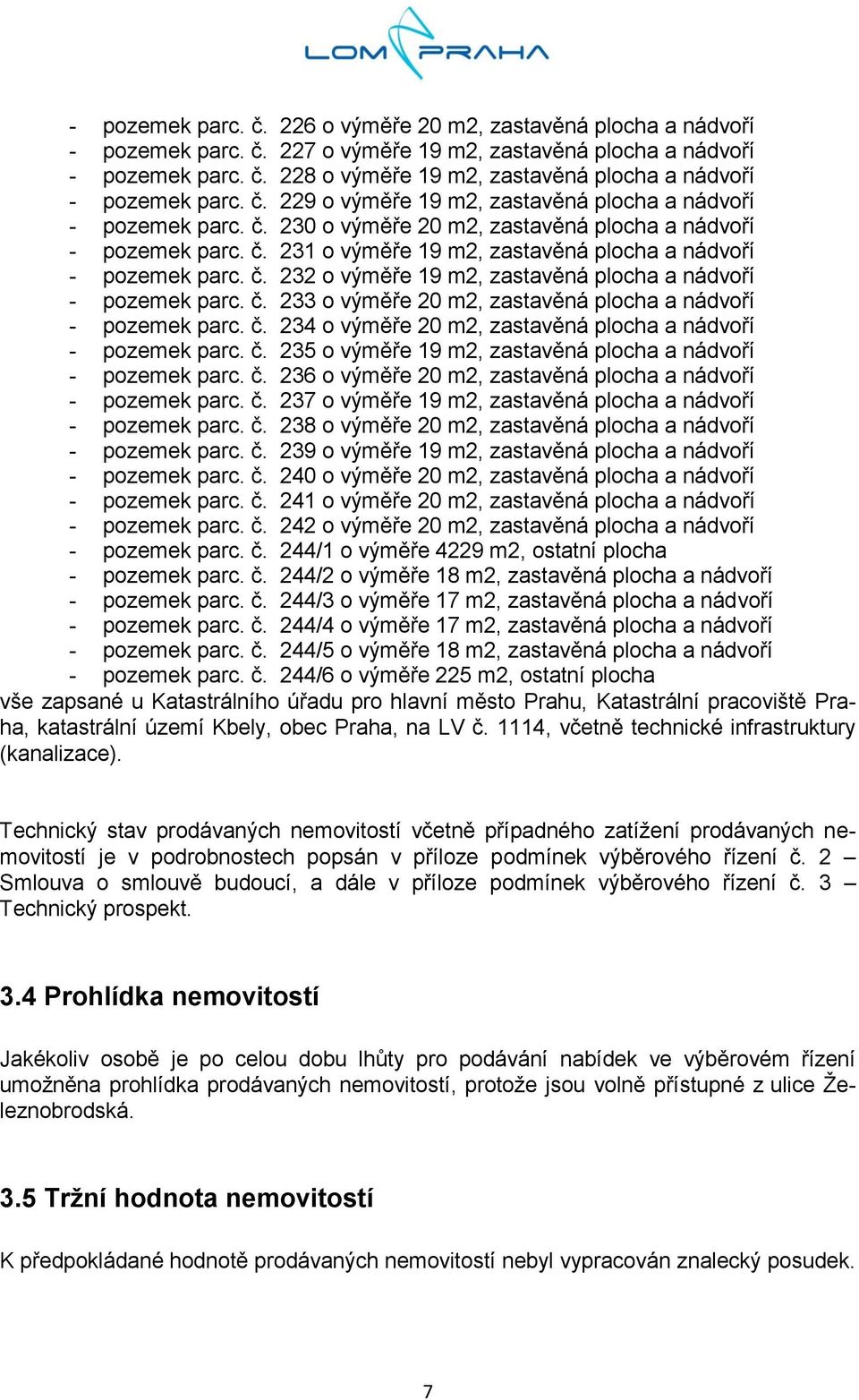 č. 233 o výměře 20 m2, zastavěná plocha a nádvoří - pozemek parc. č. 234 o výměře 20 m2, zastavěná plocha a nádvoří - pozemek parc. č. 235 o výměře 19 m2, zastavěná plocha a nádvoří - pozemek parc. č. 236 o výměře 20 m2, zastavěná plocha a nádvoří - pozemek parc.