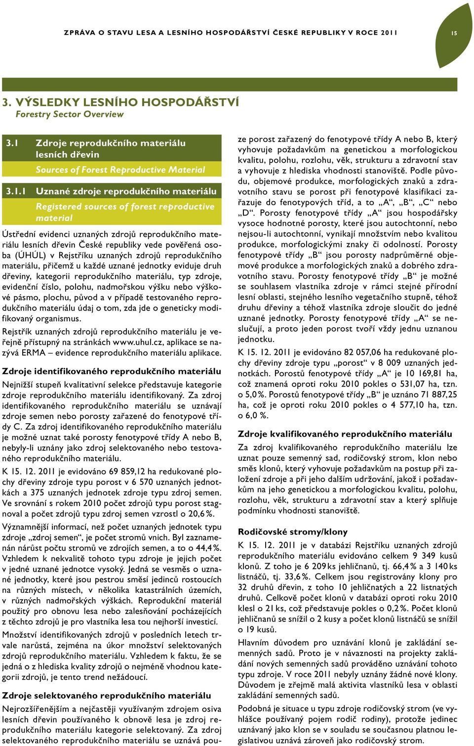 evidenci uznaných zdrojů reprodukčního materiálu lesních dřevin České republiky vede pověřená osoba (ÚHÚL) v Rejstříku uznaných zdrojů reprodukčního materiálu, přičemž u každé uznané jednotky eviduje