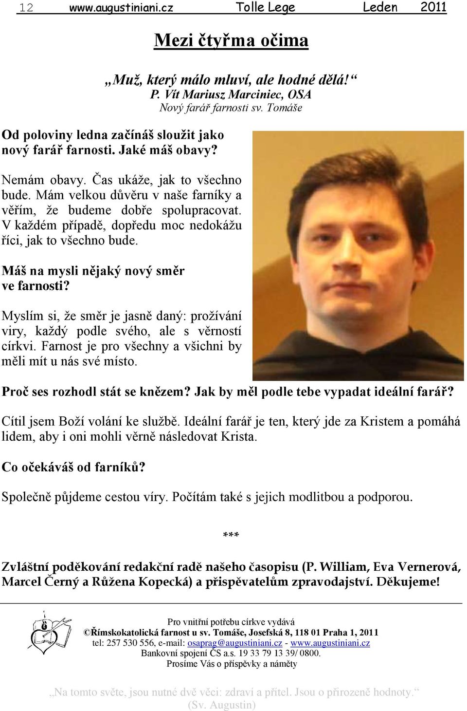 V každém případě, dopředu moc nedokážu říci, jak to všechno bude. Máš na mysli nějaký nový směr ve farnosti? Myslím si, že směr je jasně daný: prožívání viry, každý podle svého, ale s věrností církvi.