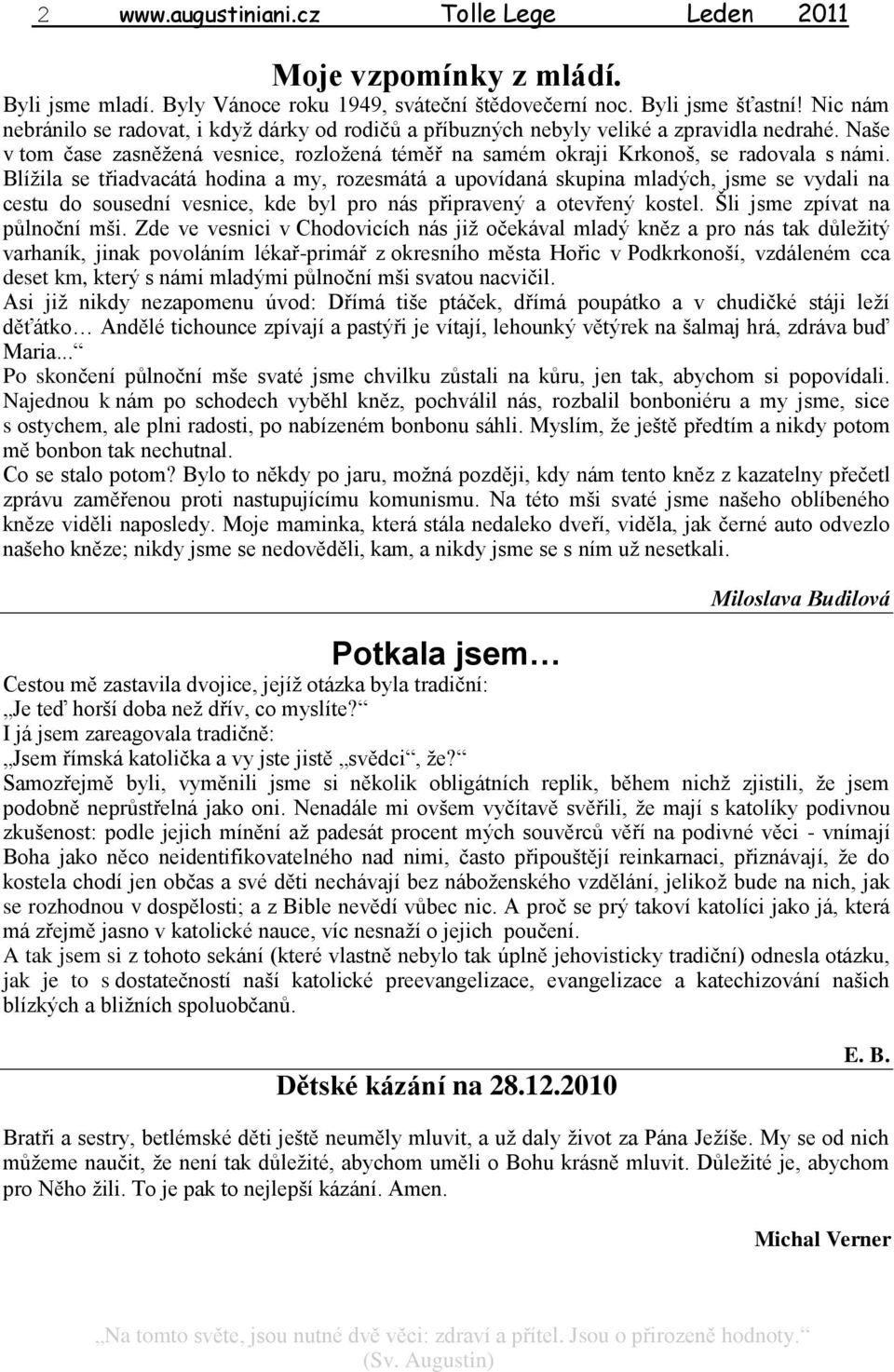 Blížila se třiadvacátá hodina a my, rozesmátá a upovídaná skupina mladých, jsme se vydali na cestu do sousední vesnice, kde byl pro nás připravený a otevřený kostel. Šli jsme zpívat na pŧlnoční mši.