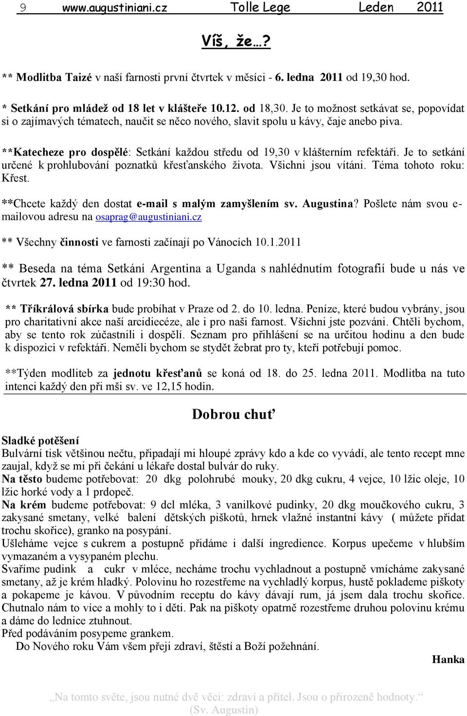 **Katecheze pro dospělé: Setkání každou středu od 19,30 v klášterním refektáři. Je to setkání určené k prohlubování poznatkŧ křesťanského života. Všichni jsou vítáni. Téma tohoto roku: Křest.