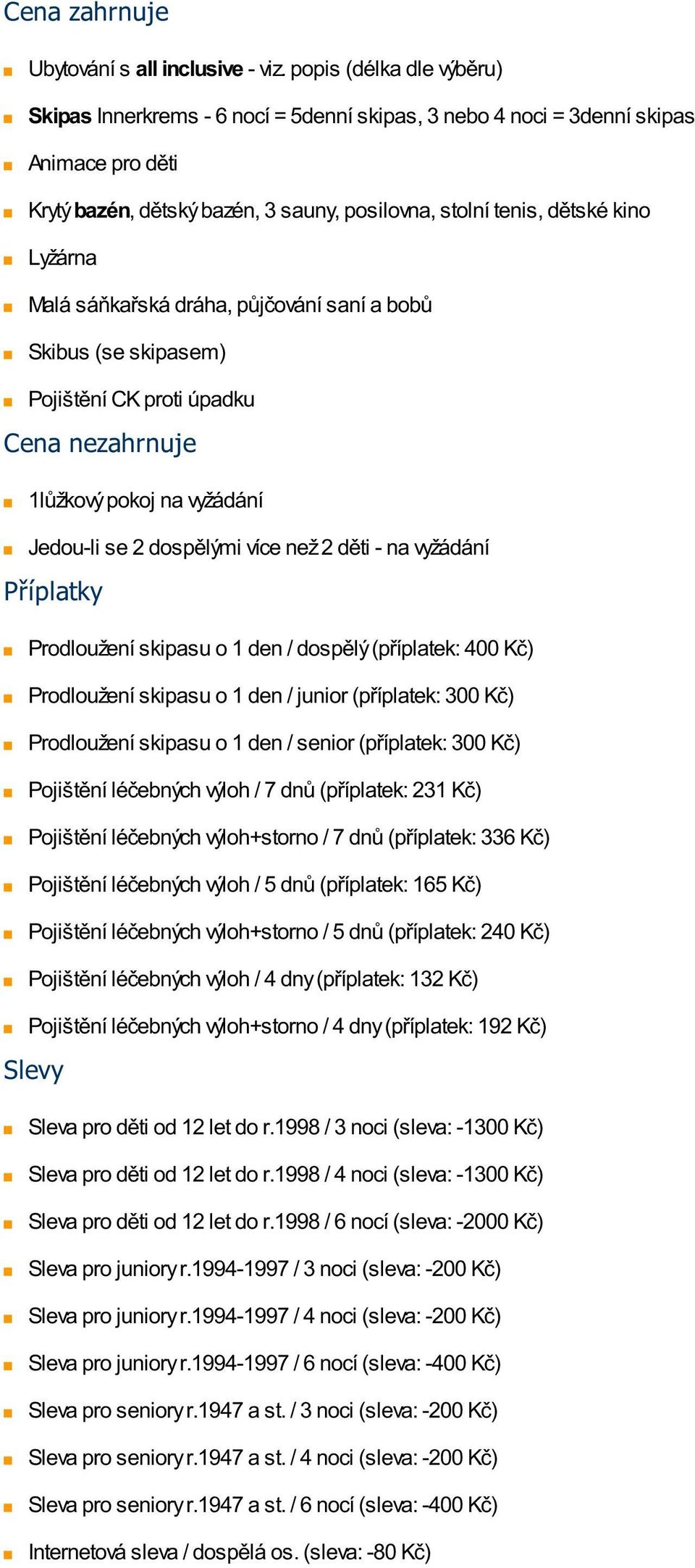 Malá sáňkařská dráha, půjčování saní a bobů Skibus (se skipasem) Pojištění CK proti úpadku Cena nezahrnuje 1lůžkový pokoj na vyžádání Jedou-li se 2 dospělými více než 2 děti - na vyžádání Příplatky