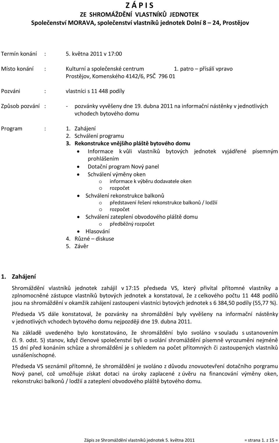 patro přísálí vpravo Prostějov, Komenského 4142/6, PSČ 796 01 Pozváni : vlastníci s 11 448 podíly Způsob pozvání : - pozvánky vyvěšeny dne 19.