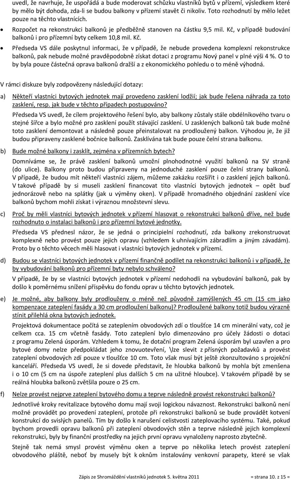 Kč. Předseda VS dále poskytnul informaci, že v případě, že nebude provedena komplexní rekonstrukce balkonů, pak nebude možné pravděpodobně získat dotaci z programu Nový panel v plné výši 4 %.