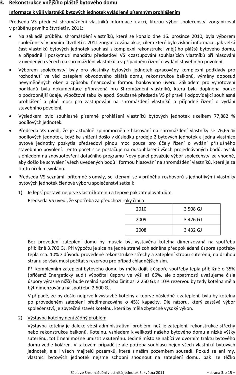 2011 zorganizována akce, cílem které bylo získání informace, jak velká část vlastníků bytových jednotek souhlasí s komplexní rekonstrukcí vnějšího pláště bytového domu, a případně i poskytnutí