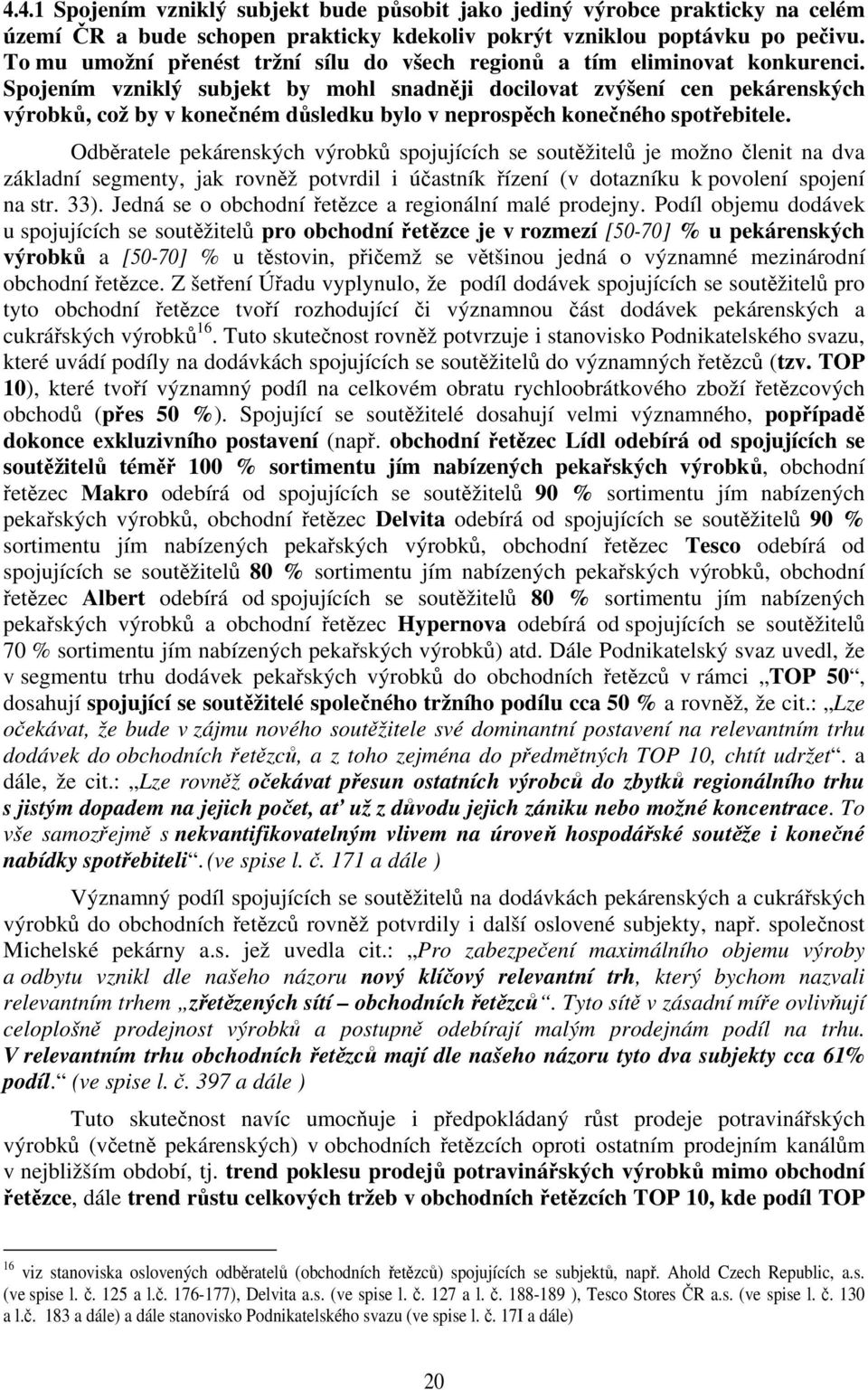 Spojením vzniklý subjekt by mohl snadněji docilovat zvýšení cen pekárenských výrobků, což by v konečném důsledku bylo v neprospěch konečného spotřebitele.