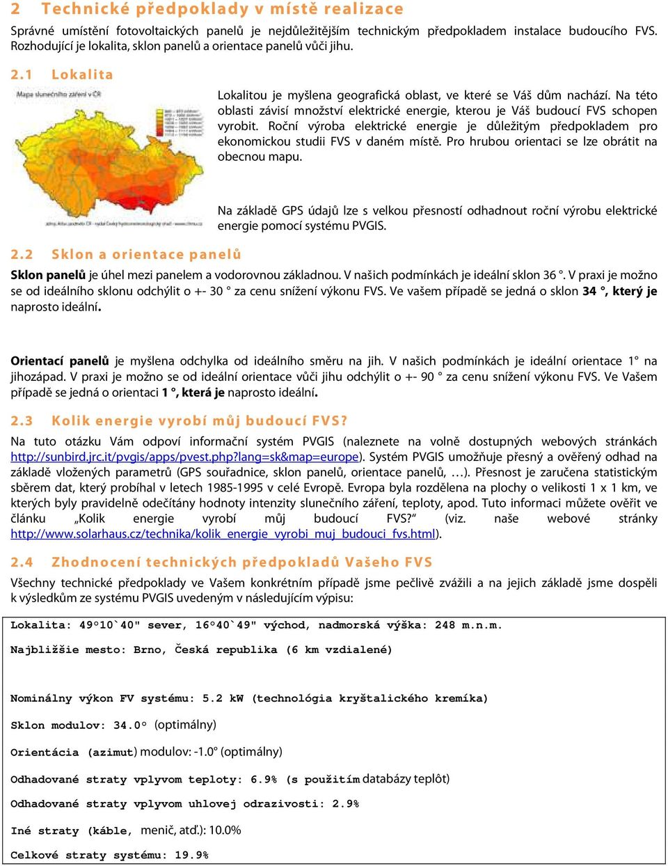 Na této oblasti závisí množství elektrické energie, kterou je Váš budoucí FVS schopen vyrobit. Roční výroba elektrické energie je důležitým předpokladem pro ekonomickou studii FVS v daném místě.