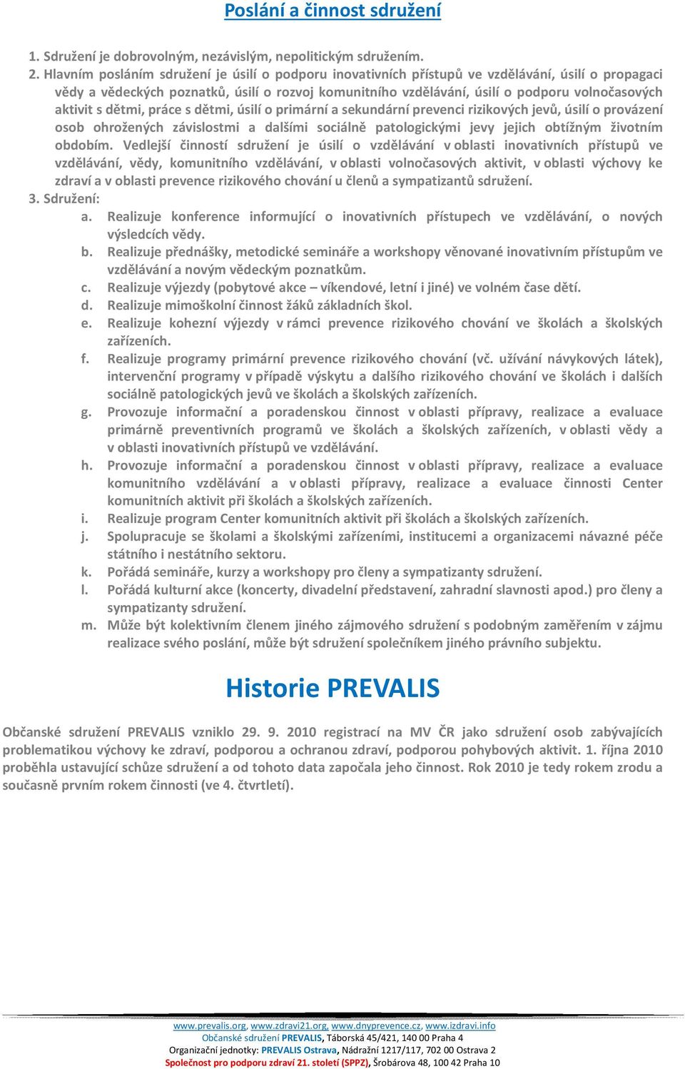 aktivit s dětmi, práce s dětmi, úsilí o primární a sekundární prevenci rizikových jevů, úsilí o provázení osob ohrožených závislostmi a dalšími sociálně patologickými jevy jejich obtížným životním