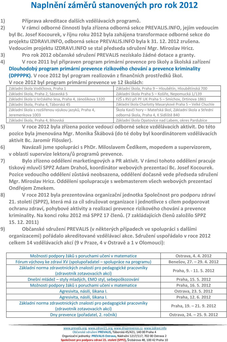 INFO se stal předseda sdružení Mgr. Miroslav Hricz. 3) Pro rok 2012 občanské sdružení PREVALIS nezískalo žádné dotace a granty.