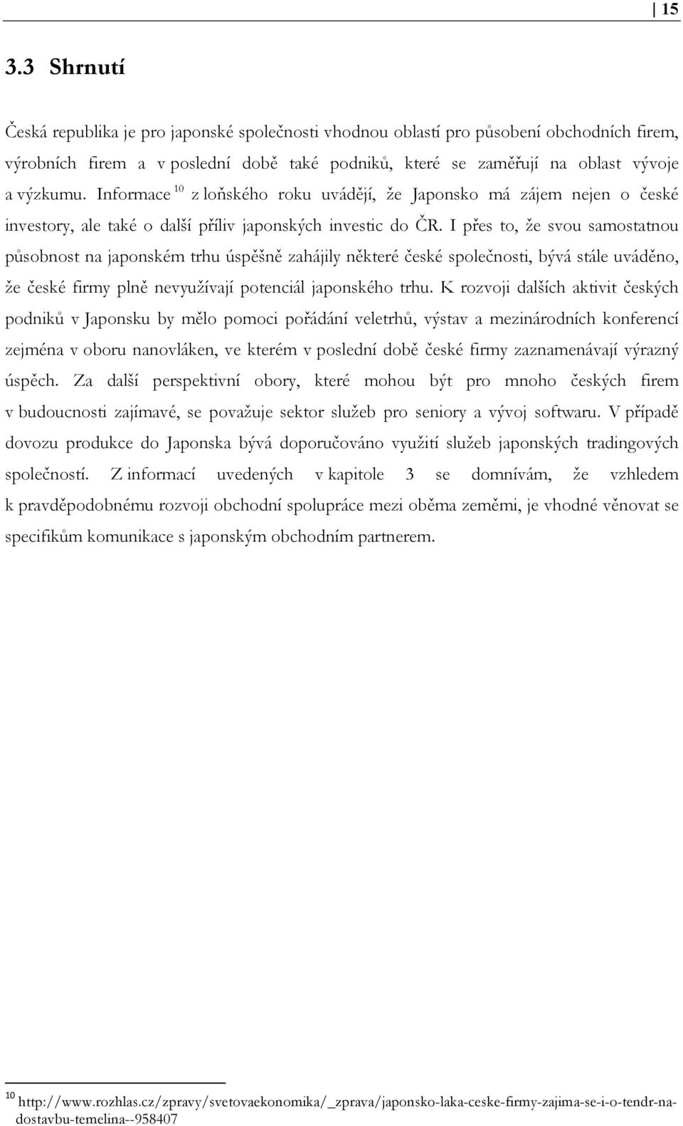 I přes to, že svou samostatnou působnost na japonském trhu úspěšně zahájily některé české společnosti, bývá stále uváděno, že české firmy plně nevyužívají potenciál japonského trhu.