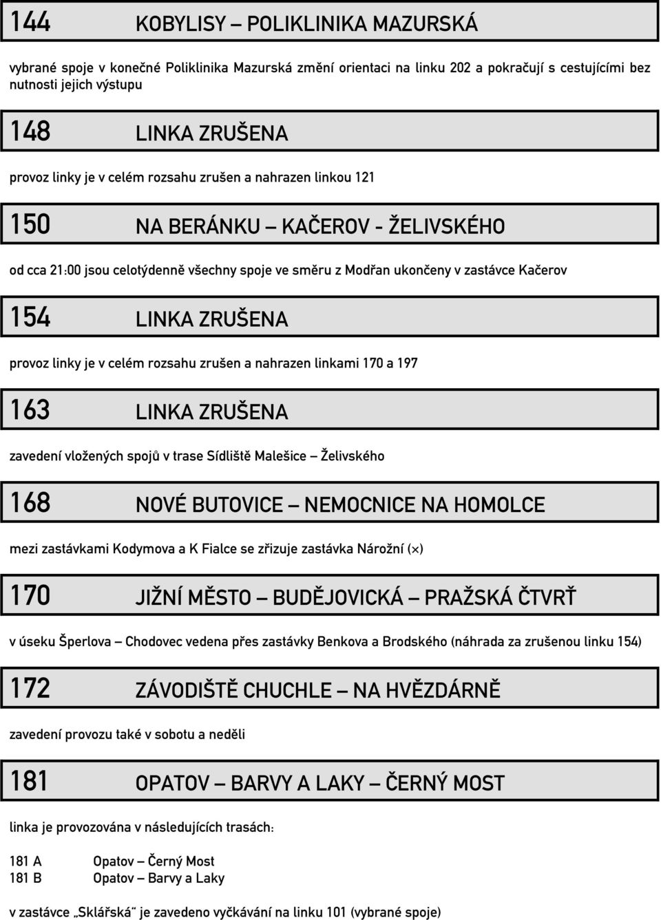 je v celém rozsahu zrušen a nahrazen linkami 170 a 197 163 LINKA ZRUŠENA zavedení vložených spojů v trase Sídliště Malešice Želivského 168 NOVÉ BUTOVICE NEMOCNICE NA HOMOLCE mezi zastávkami Kodymova