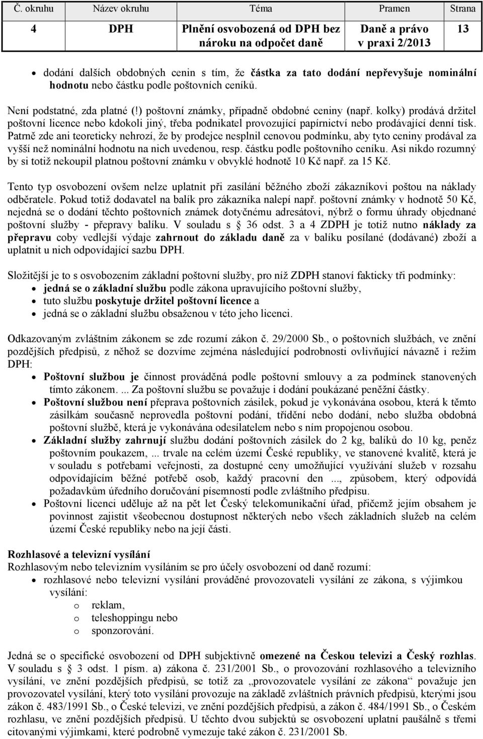 kolky) prodává držitel poštovní licence nebo kdokoli jiný, třeba podnikatel provozující papírnictví nebo prodávající denní tisk.