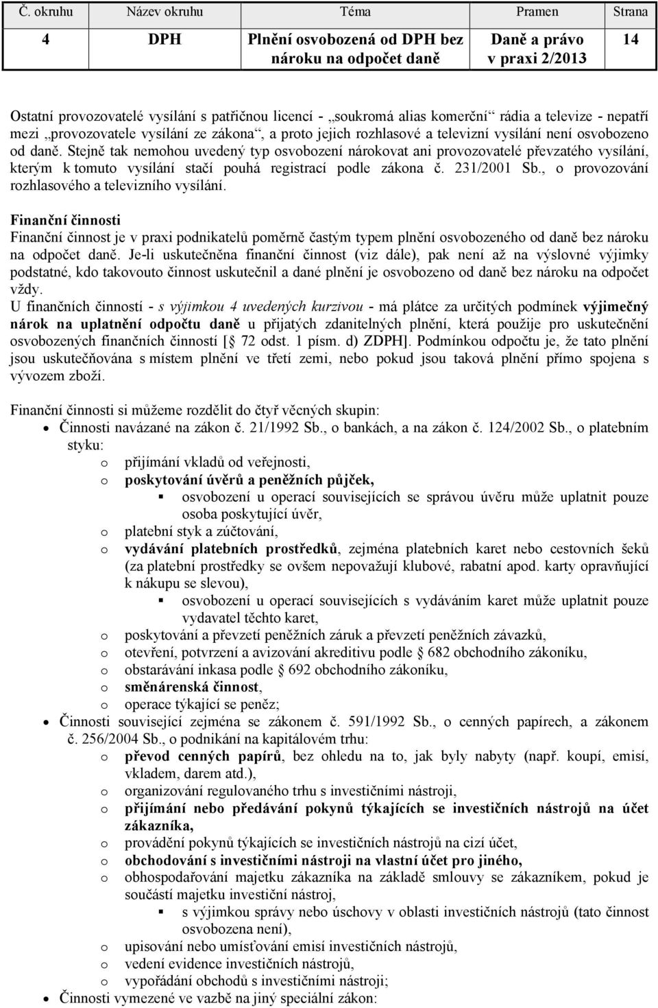 Stejně tak nemohou uvedený typ osvobození nárokovat ani provozovatelé převzatého vysílání, kterým k tomuto vysílání stačí pouhá registrací podle zákona č. 231/2001 Sb.