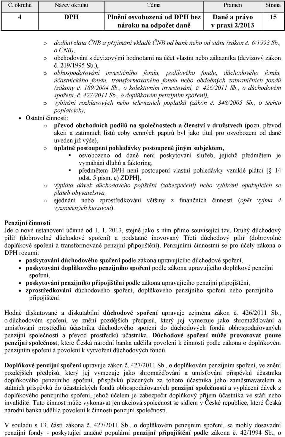 ), o obhospodařování investičního fondu, podílového fondu, důchodového fondu, účastnického fondu, transformovaného fondu nebo obdobných zahraničních fondů (zákony č. 189/2004 Sb.