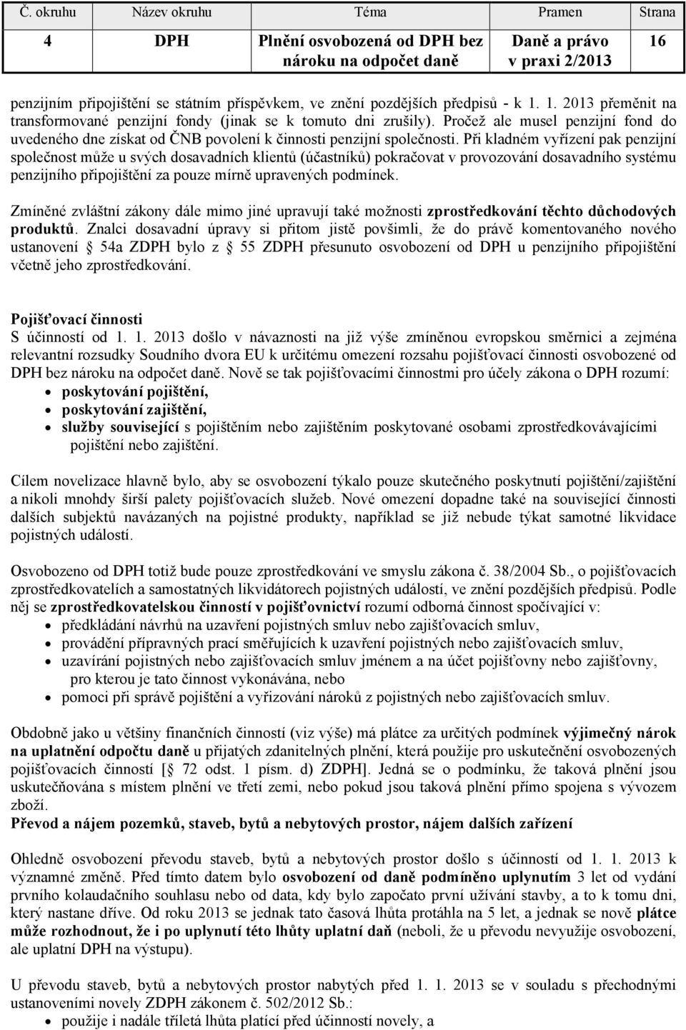 Při kladném vyřízení pak penzijní společnost může u svých dosavadních klientů (účastníků) pokračovat v provozování dosavadního systému penzijního připojištění za pouze mírně upravených podmínek.