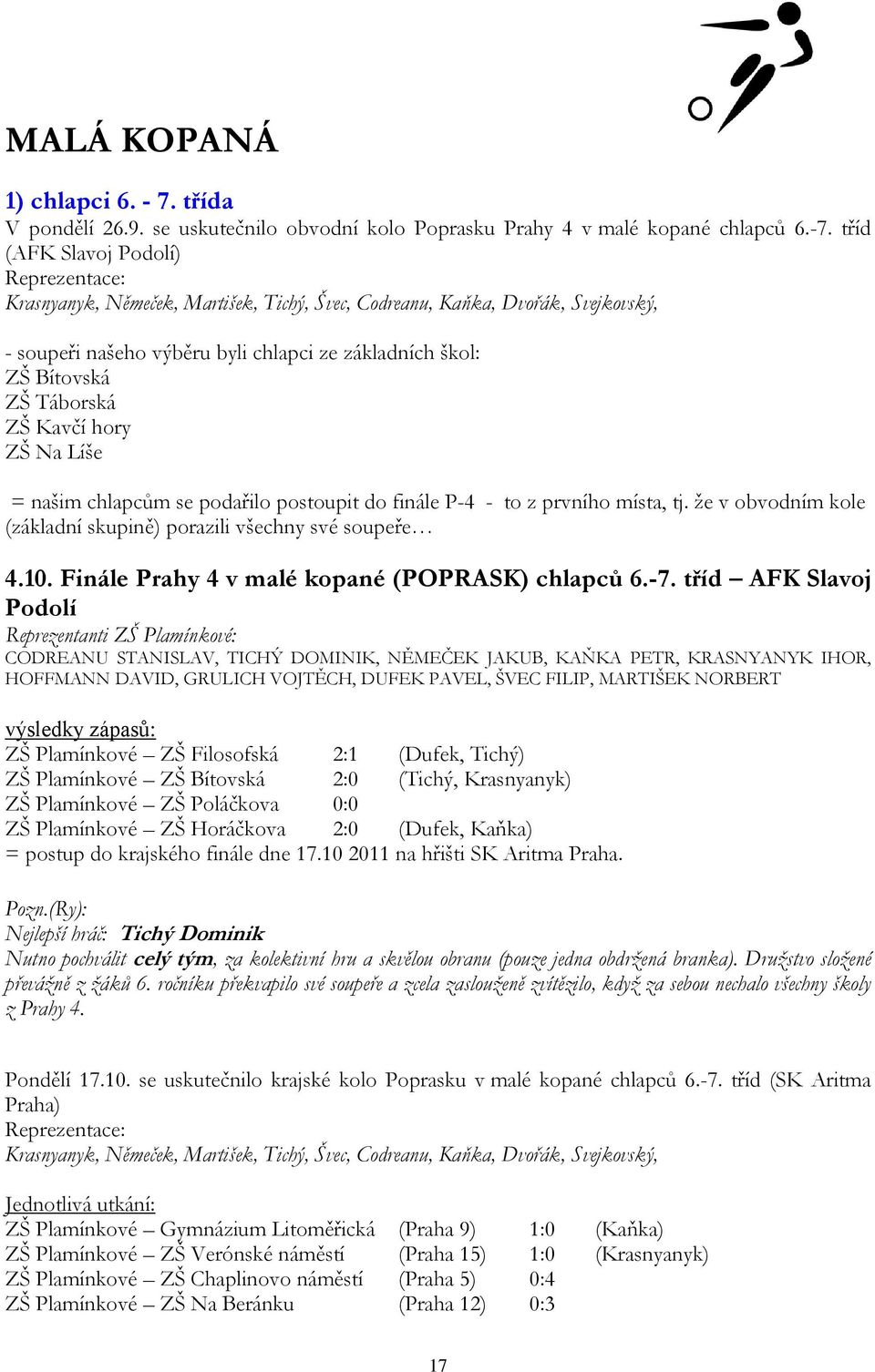 Táborská ZŠ Kavčí hory ZŠ Na Líše = našim chlapcům se podařilo postoupit do finále P-4 - to z prvního místa, tj. že v obvodním kole (základní skupině) porazili všechny své soupeře 4.10.