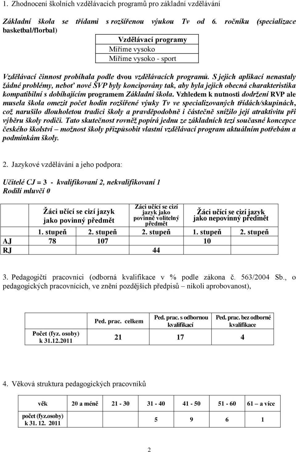 S jejich aplikací nenastaly žádné problémy, neboť nové ŠVP byly koncipovány tak, aby byla jejich obecná charakteristika kompatibilní s dobíhajícím programem Základní škola.