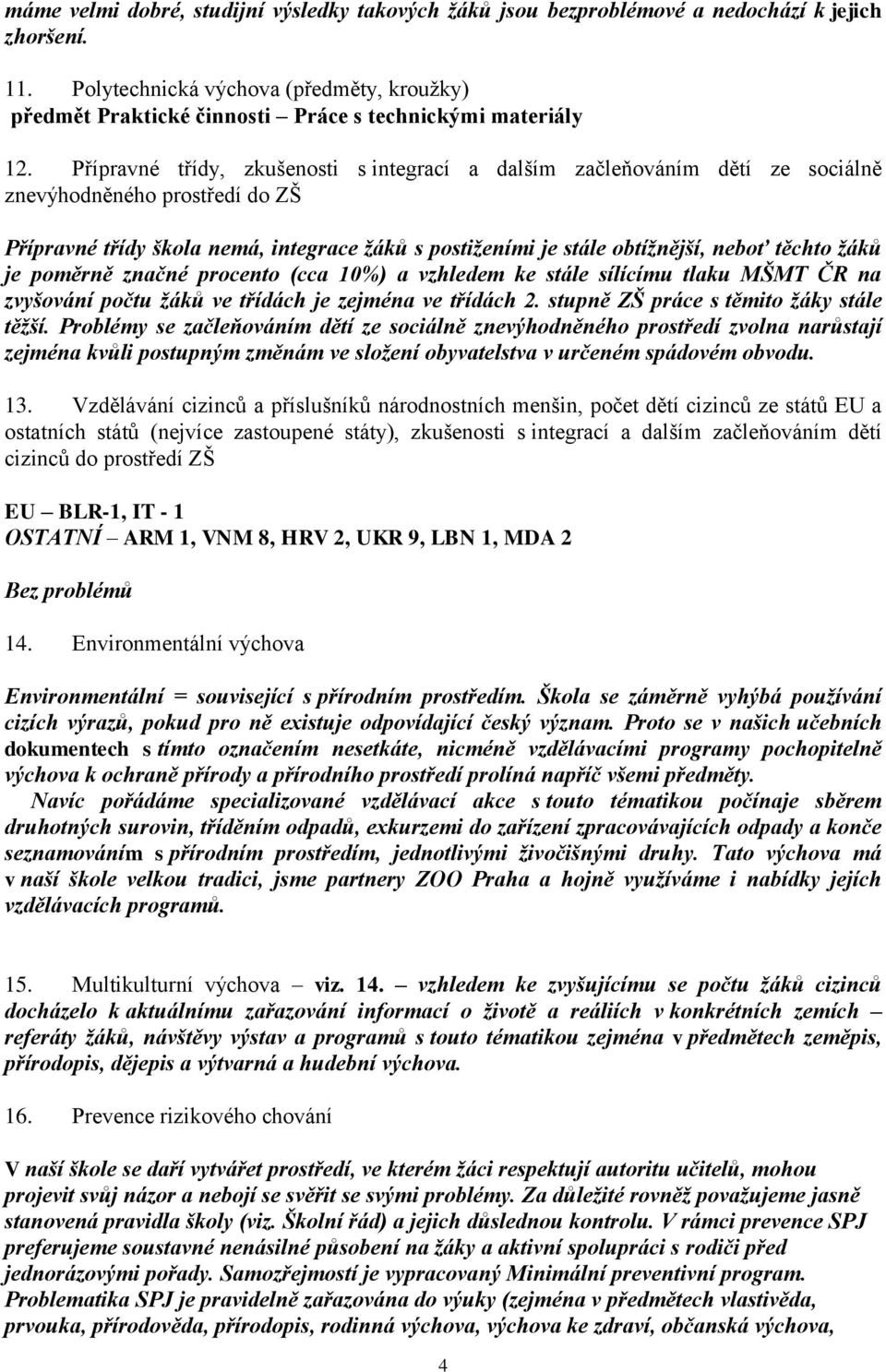 Přípravné třídy, zkušenosti s integrací a dalším začleňováním dětí ze sociálně znevýhodněného prostředí do ZŠ Přípravné třídy škola nemá, integrace žáků s postiženími je stále obtížnější, neboť