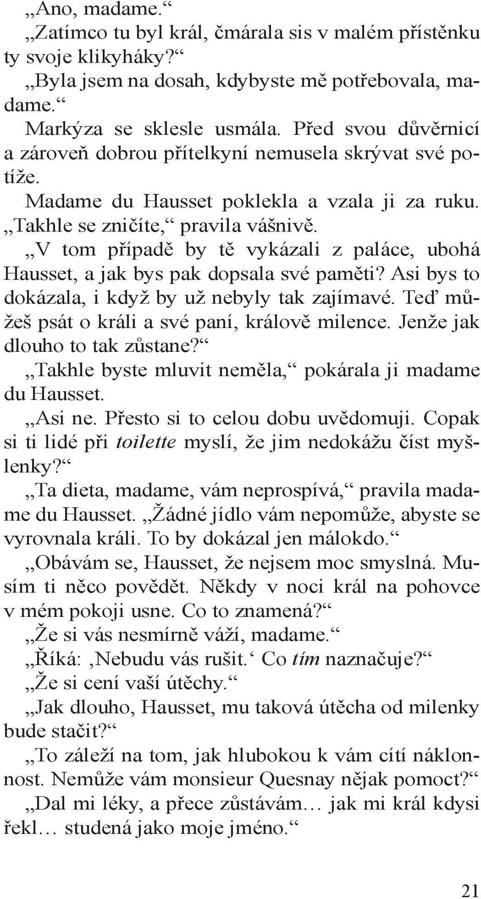 V tom případě by tě vykázali z paláce, ubohá Hausset, a jak bys pak dopsala své paměti? Asi bys to dokázala, i když by už nebyly tak zajímavé. Teď můžeš psát o králi a své paní, králově milence.