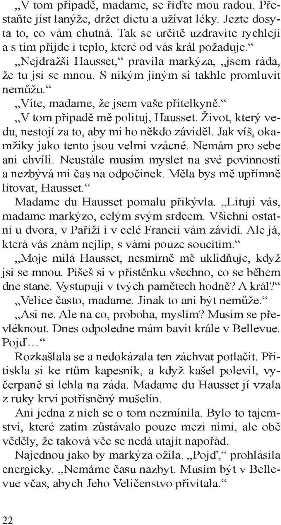 Víte, madame, že jsem vaše přítelkyně. V tom případě mě polituj, Hausset. Život, který vedu, nestojí za to, aby mi ho někdo záviděl. Jak víš, okamžiky jako tento jsou velmi vzácné.