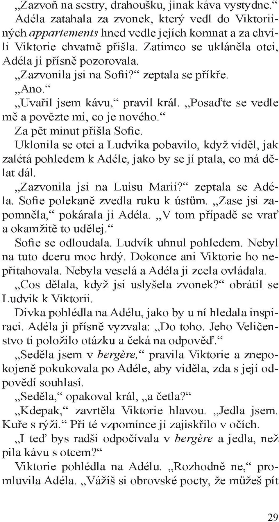 Za pět minut přišla Sofie. Uklonila se otci a Ludvíka pobavilo, když viděl, jak zalétá pohledem k Adéle, jako by se jí ptala, co má dělat dál. Zazvonila jsi na Luisu Marii? zeptala se Adéla.