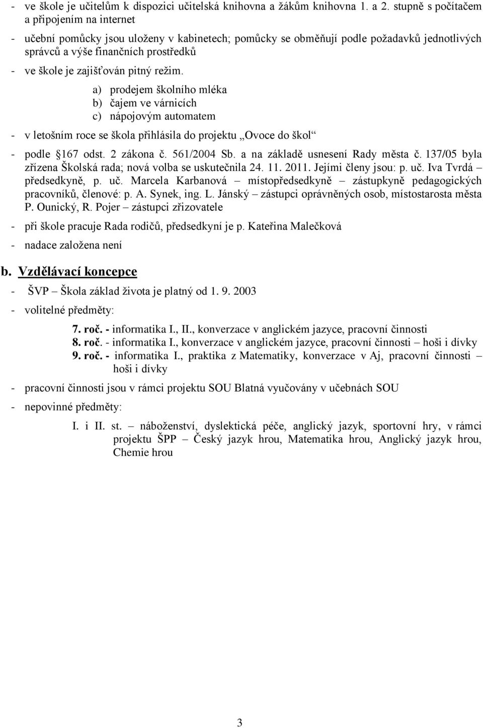 pitný režim. a) prodejem školního mléka b) čajem ve várnicích c) nápojovým automatem - v letošním roce se škola přihlásila do projektu Ovoce do škol - podle 167 odst. 2 zákona č. 561/2004 Sb.