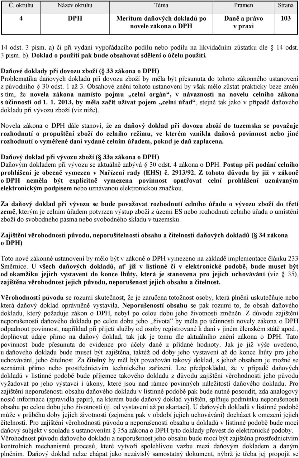 Daňové doklady při dovozu zboží ( 33 zákona o DPH) Problematika daňových dokladů při dovozu zboží by měla být přesunuta do tohoto zákonného ustanovení z původního 30 odst. 1 až 3.