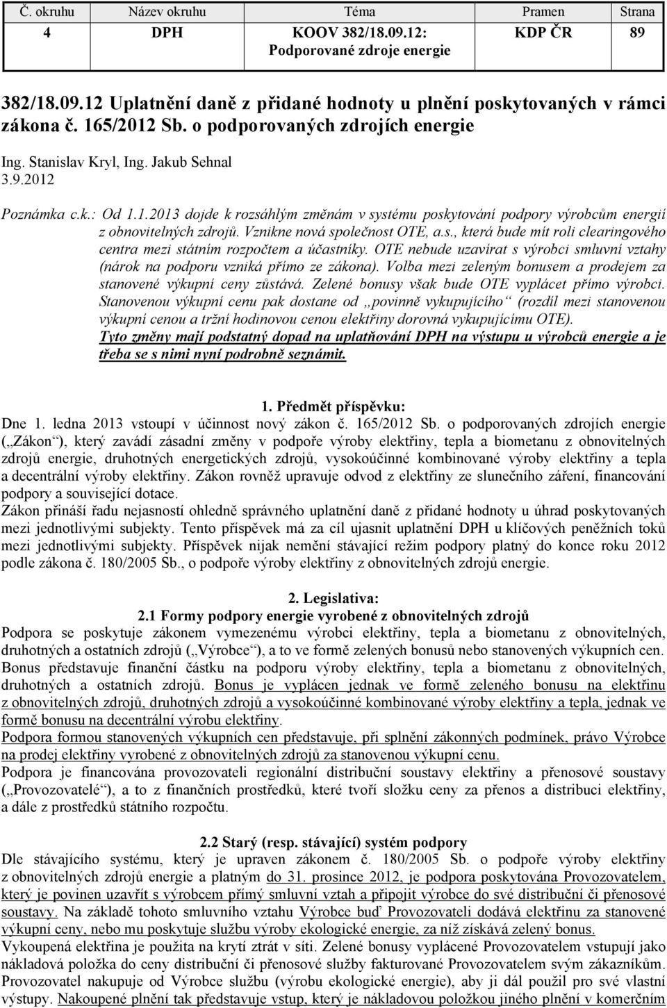 OTE nebude uzavírat s výrobci smluvní vztahy (nárok na podporu vzniká přímo ze zákona). Volba mezi zeleným bonusem a prodejem za stanovené výkupní ceny zůstává.