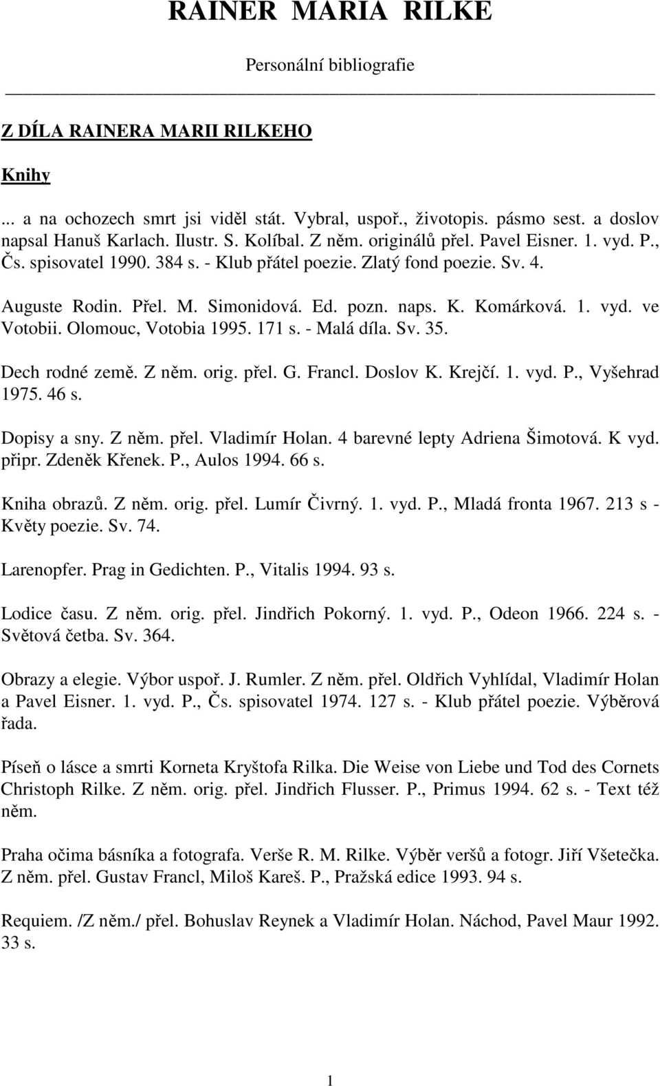 1. vyd. ve Votobii. Olomouc, Votobia 1995. 171 s. - Malá díla. Sv. 35. Dech rodné země. Z něm. orig. přel. G. Francl. Doslov K. Krejčí. 1. vyd. P., Vyšehrad 1975. 46 s. Dopisy a sny. Z něm. přel. Vladimír Holan.