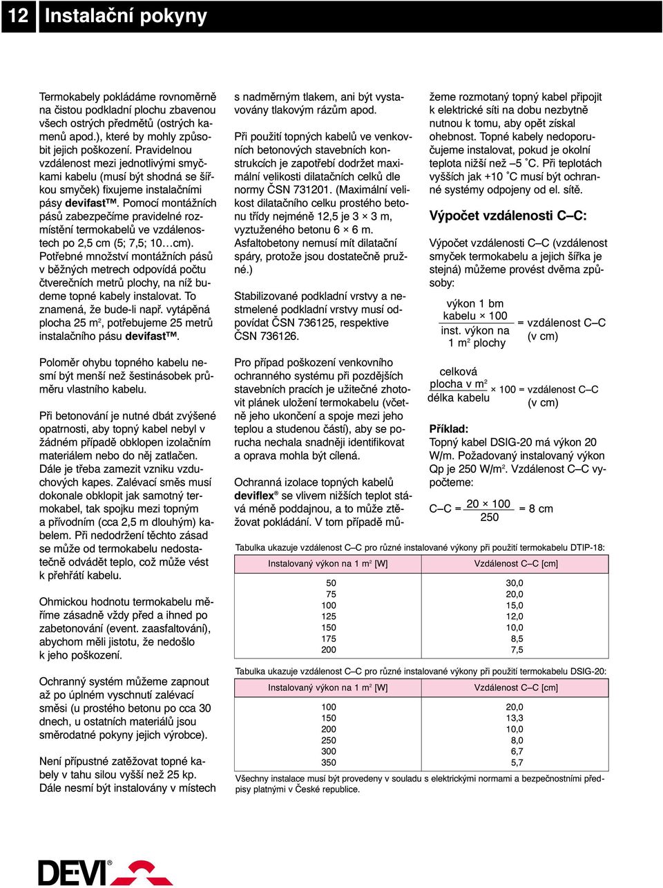 Pomocí montážních pásů zabezpečíme pravidelné rozmístění termokabelů ve vzdálenostech po 2,5 cm (5; 7,5; 10 cm).