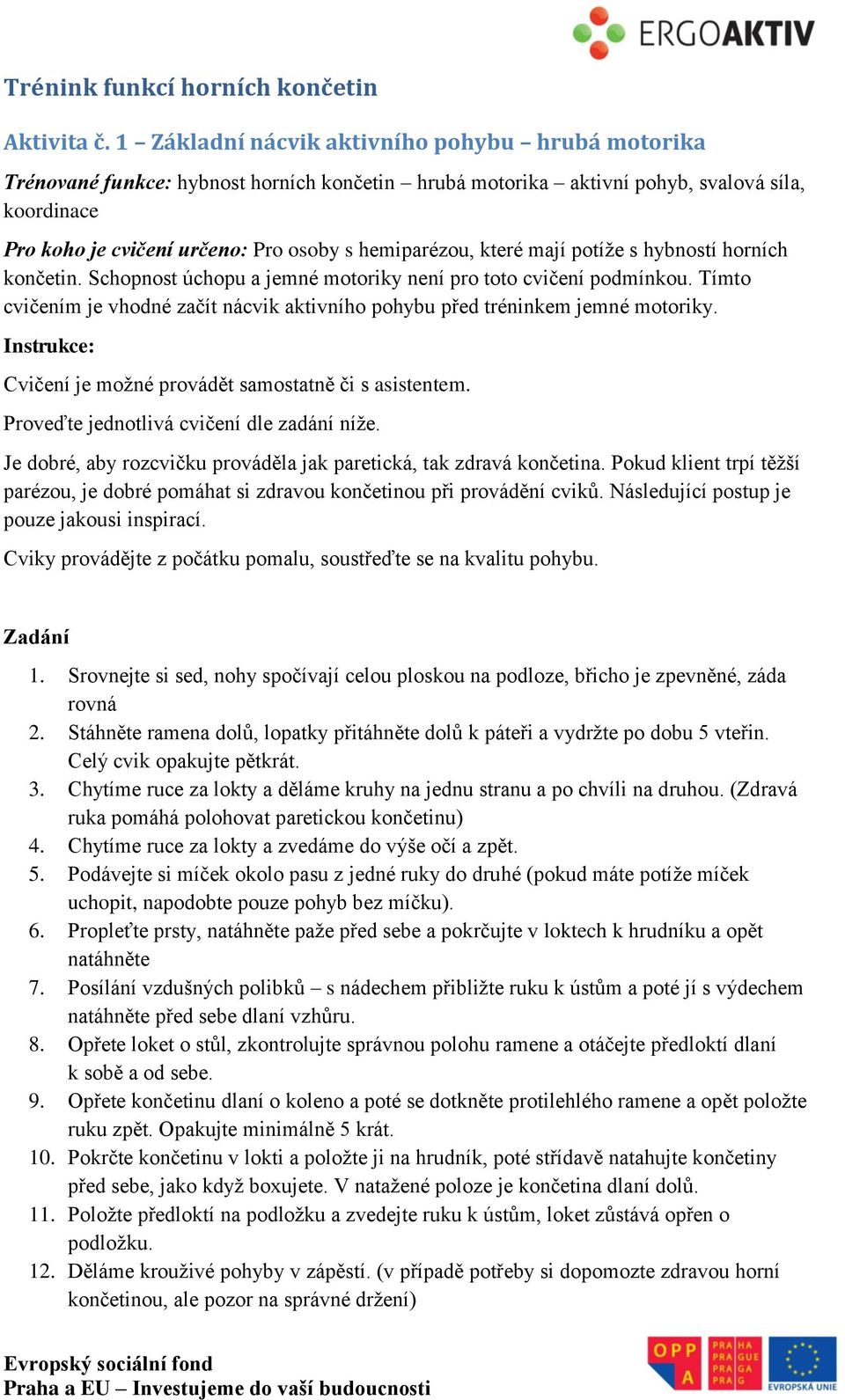 hemiparézou, které mají potíže s hybností horních končetin. Schopnost úchopu a jemné motoriky není pro toto cvičení podmínkou.