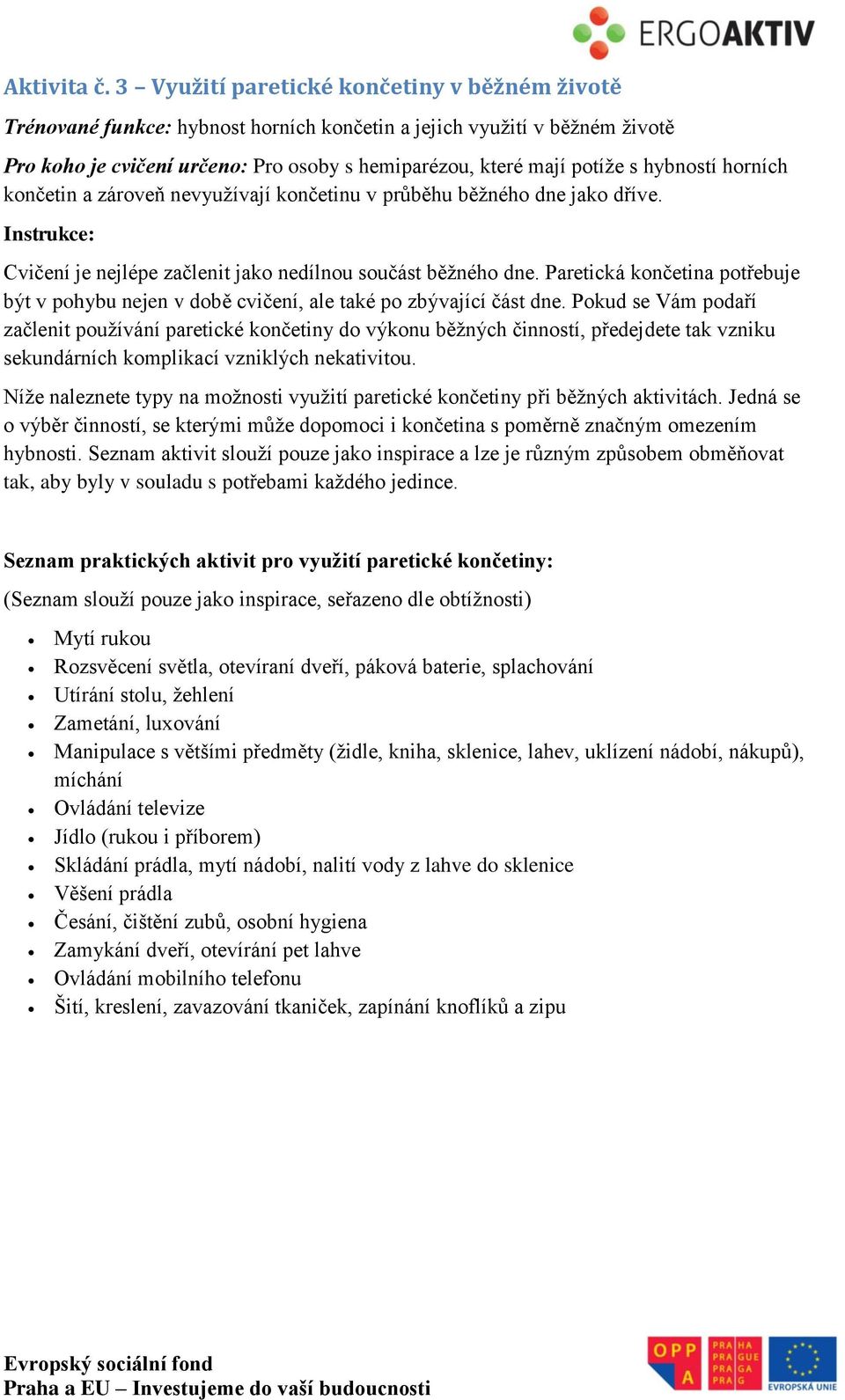 hybností horních končetin a zároveň nevyužívají končetinu v průběhu běžného dne jako dříve. Instrukce: Cvičení je nejlépe začlenit jako nedílnou součást běžného dne.