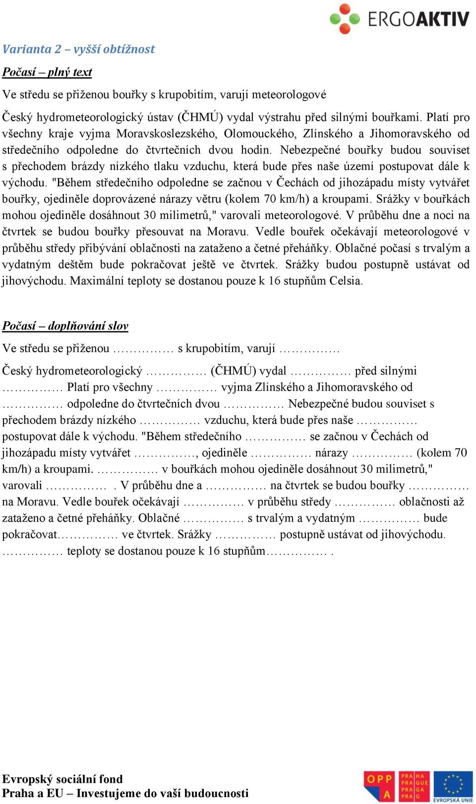 Nebezpečné bouřky budou souviset s přechodem brázdy nízkého tlaku vzduchu, která bude přes naše území postupovat dále k východu.