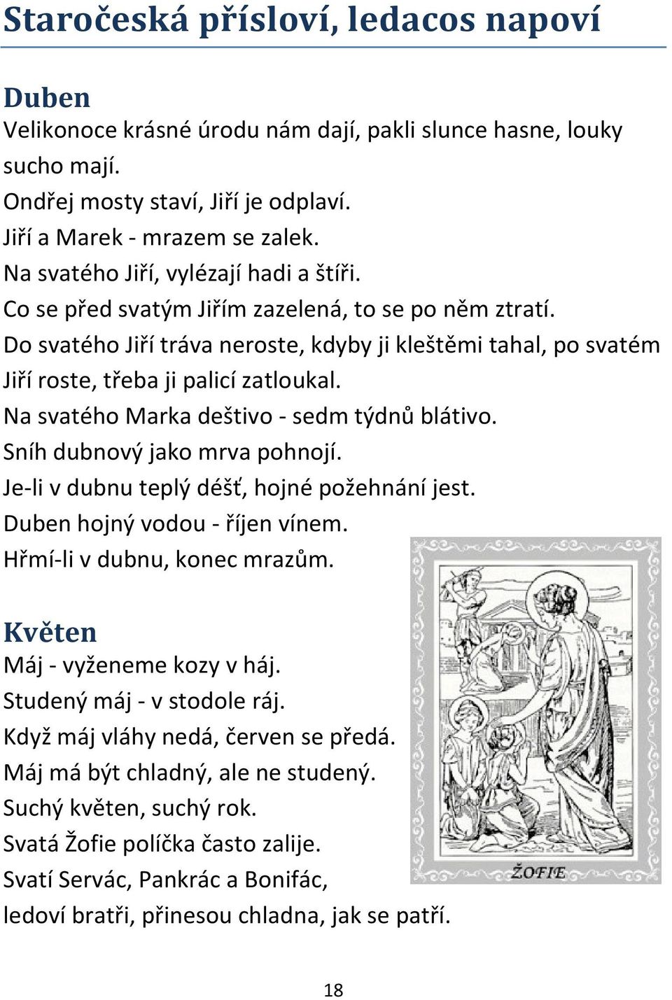 Na svatého Marka deštivo - sedm týdnů blátivo. Sníh dubnový jako mrva pohnojí. Je-li v dubnu teplý déšť, hojné požehnání jest. Duben hojný vodou - říjen vínem. Hřmí-li v dubnu, konec mrazům.