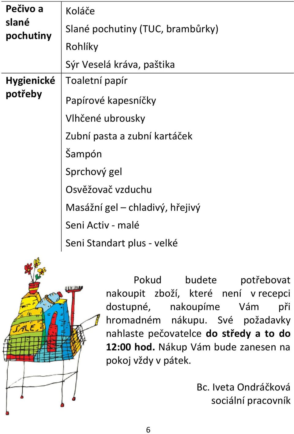 Seni Standart plus - velké Pokud budete potřebovat nakoupit zboží, které není v recepci dostupné, nakoupíme Vám při hromadném nákupu.