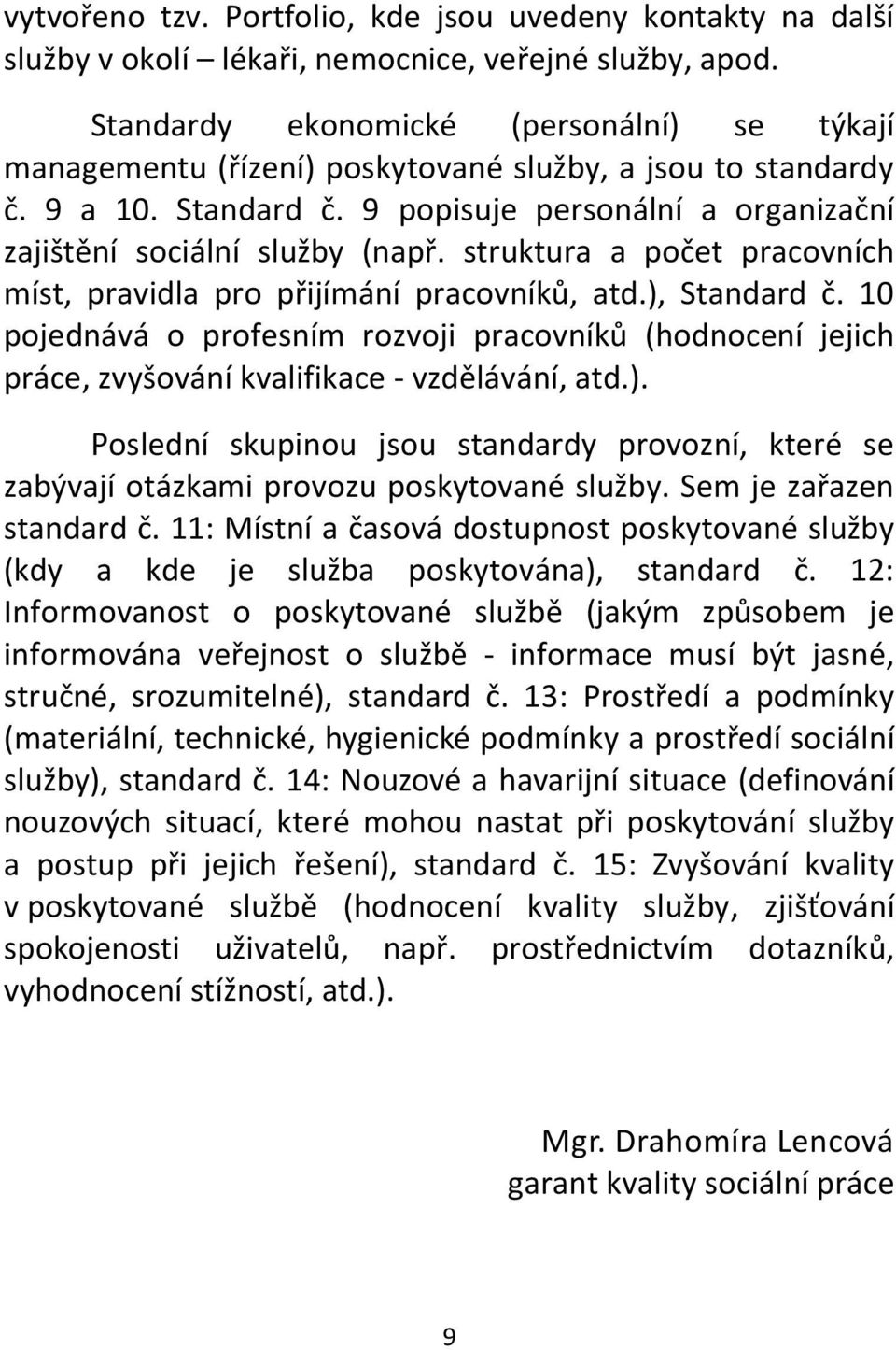 struktura a počet pracovních míst, pravidla pro přijímání pracovníků, atd.), Standard č. 10 pojednává o profesním rozvoji pracovníků (hodnocení jejich práce, zvyšování kvalifikace - vzdělávání, atd.). Poslední skupinou jsou standardy provozní, které se zabývají otázkami provozu poskytované služby.