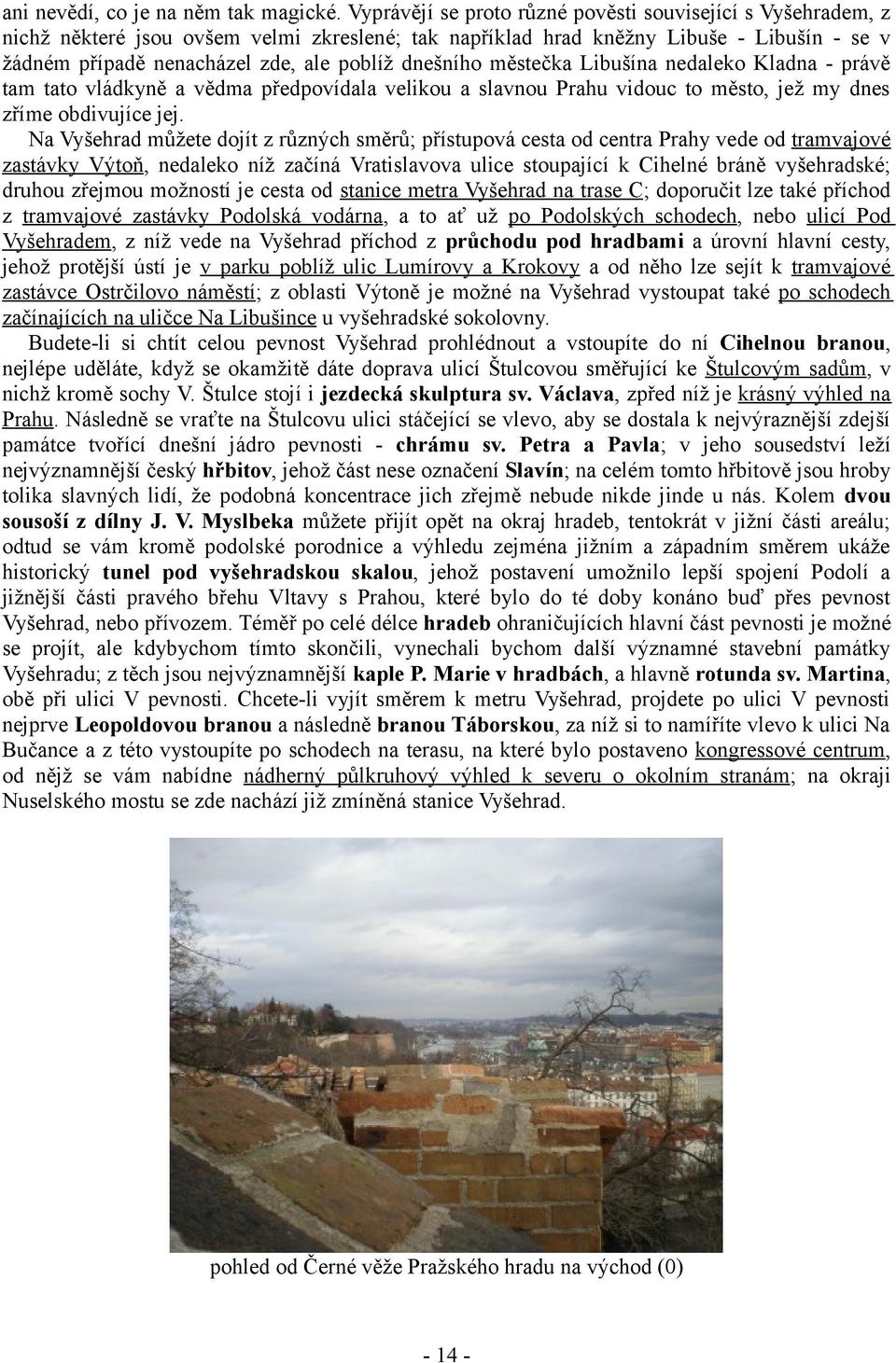 dnešního městečka Libušína nedaleko Kladna - právě tam tato vládkyně a vědma předpovídala velikou a slavnou Prahu vidouc to město, jež my dnes zříme obdivujíce jej.