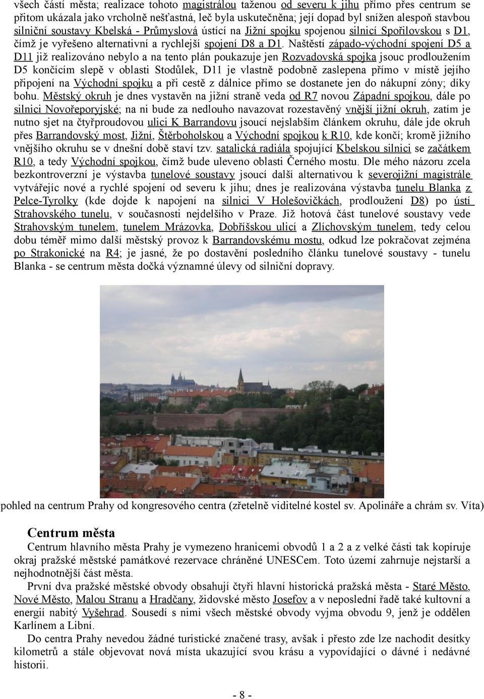 Naštěstí západo-východní spojení D5 a D11 již realizováno nebylo a na tento plán poukazuje jen Rozvadovská spojka jsouc prodloužením D5 končícím slepě v oblasti Stodůlek, D11 je vlastně podobně