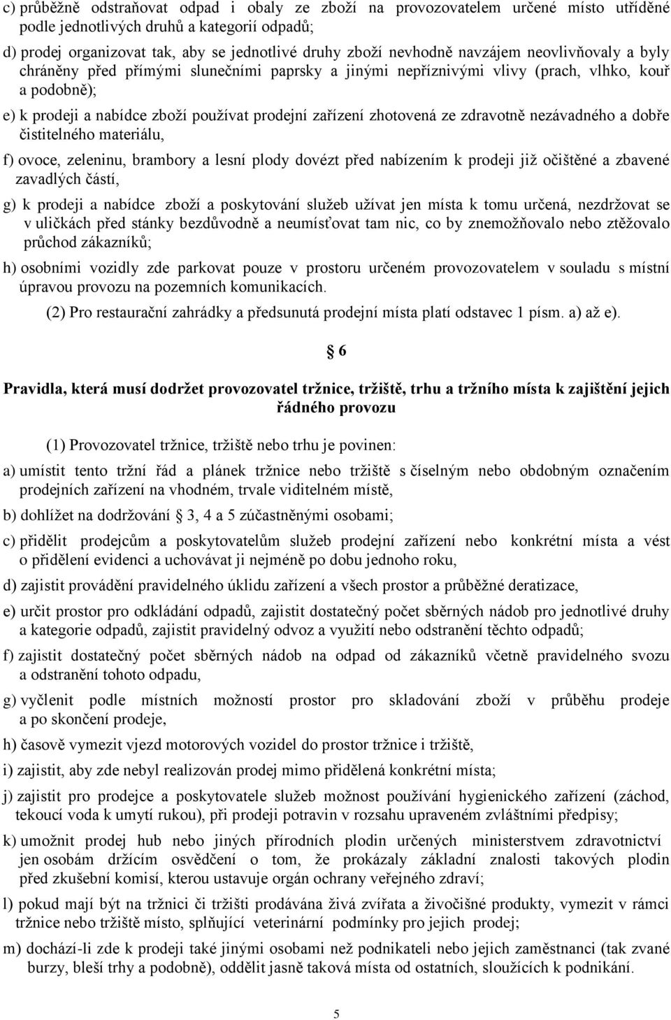 zdravotně nezávadného a dobře čistitelného materiálu, f) ovoce, zeleninu, brambory a lesní plody dovézt před nabízením k prodeji jiţ očištěné a zbavené zavadlých částí, g) k prodeji a nabídce zboţí a