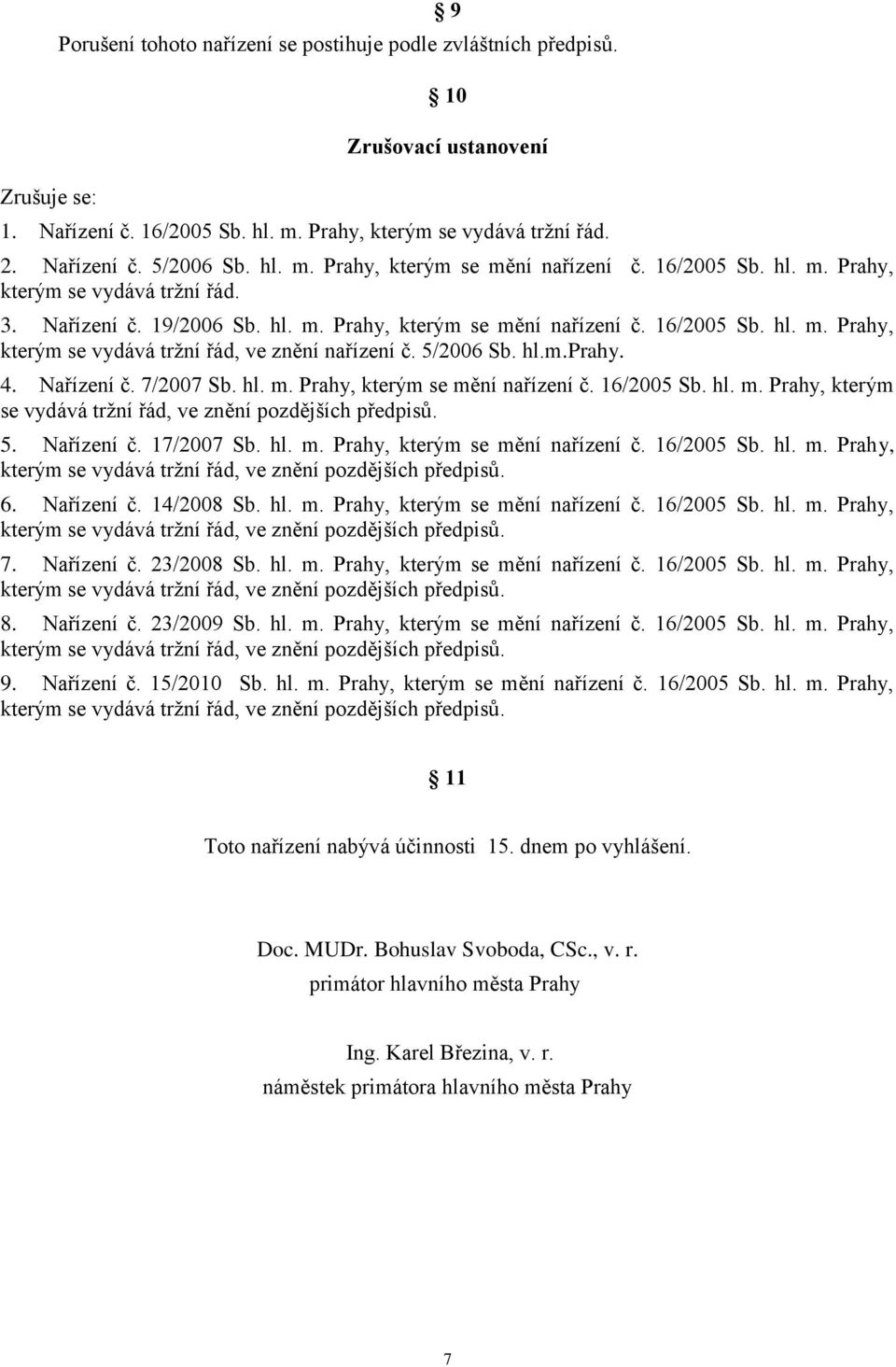 hl.m.prahy. 4. Nařízení č. 7/007 Sb. hl. m. Prahy, kterým se mění nařízení č. 6/005 Sb. hl. m. Prahy, kterým se vydává trţní řád, ve znění pozdějších předpisů. 5. Nařízení č. 7/007 Sb. hl. m. Prahy, kterým se mění nařízení č. 6/005 Sb. hl. m. Prahy, kterým se vydává trţní řád, ve znění pozdějších předpisů. 6. Nařízení č. 4/008 Sb.