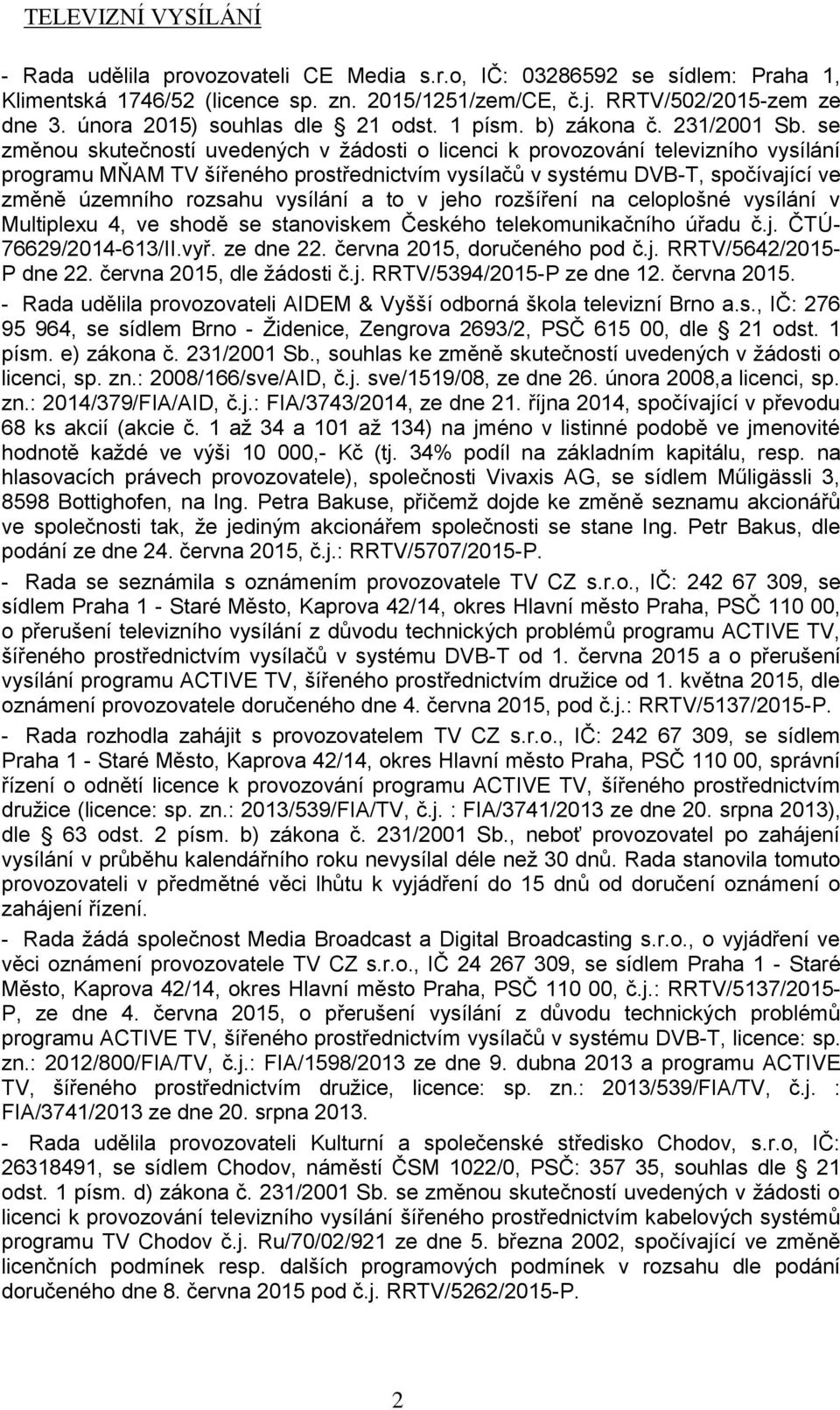 se změnou skutečností uvedených v žádosti o licenci k provozování televizního vysílání programu MŇAM TV šířeného prostřednictvím vysílačů v systému DVB-T, spočívající ve změně územního rozsahu